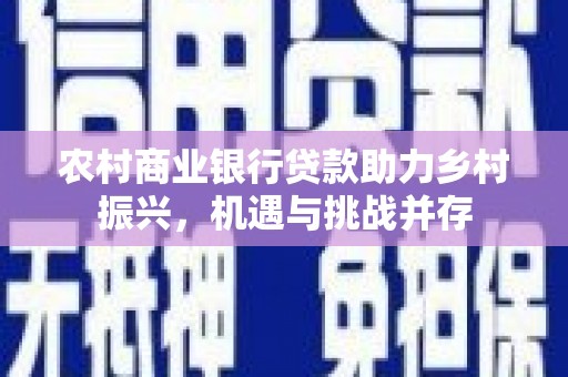 韶关农村商业银行贷款助力乡村振兴，机遇与挑战并存