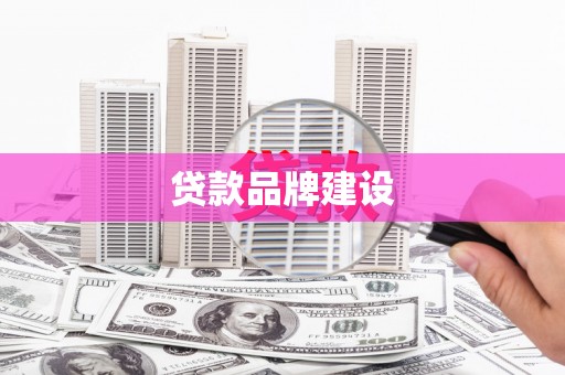 韶关贷款品牌建设