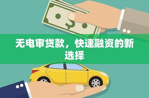 韶关无电审贷款，快速融资的新选择