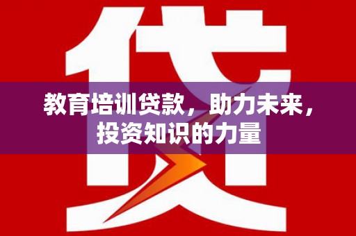 韶关教育培训贷款，助力未来，投资知识的力量