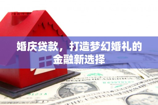 韶关婚庆贷款，打造梦幻婚礼的金融新选择
