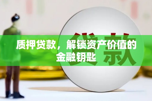 韶关质押贷款，解锁资产价值的金融钥匙
