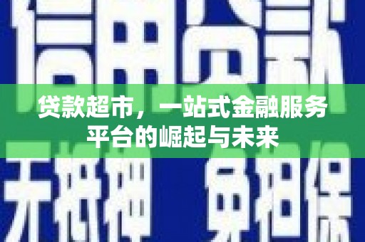 韶关贷款超市，一站式金融服务平台的崛起与未来