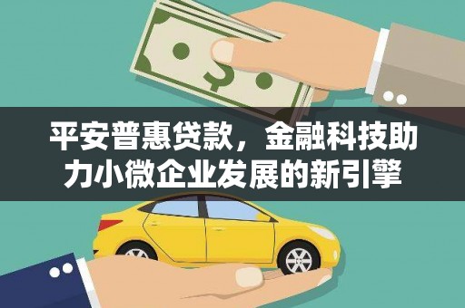 韶关平安普惠贷款，金融科技助力小微企业发展的新引擎