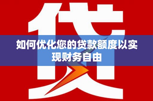 韶关如何优化您的贷款额度以实现财务自由