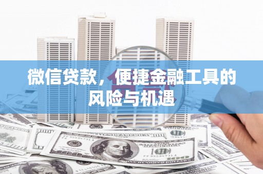 韶关微信贷款，便捷金融工具的风险与机遇