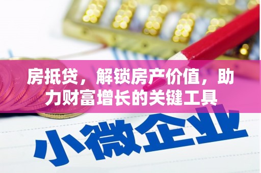 韶关房抵贷，解锁房产价值，助力财富增长的关键工具
