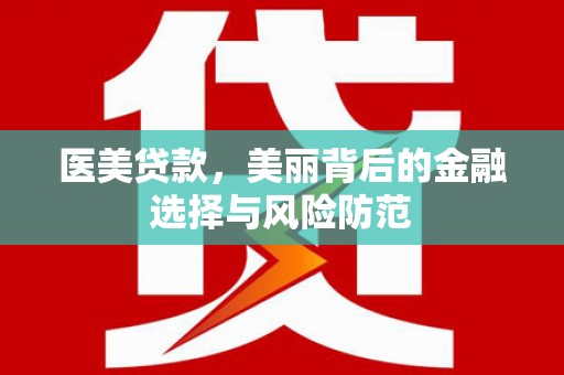 韶关医美贷款，美丽背后的金融选择与风险防范