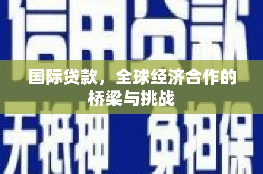 韶关国际贷款，全球经济合作的桥梁与挑战