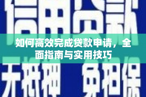 韶关如何高效完成贷款申请，全面指南与实用技巧