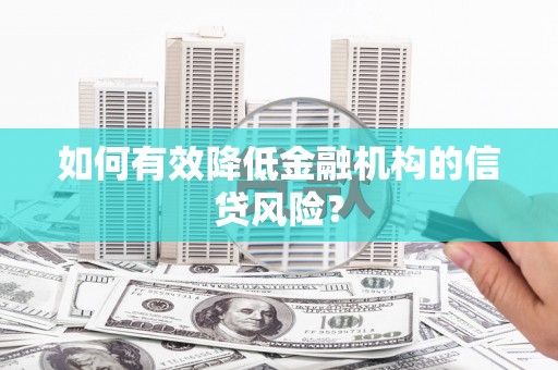 韶关如何有效降低金融机构的信贷风险？
