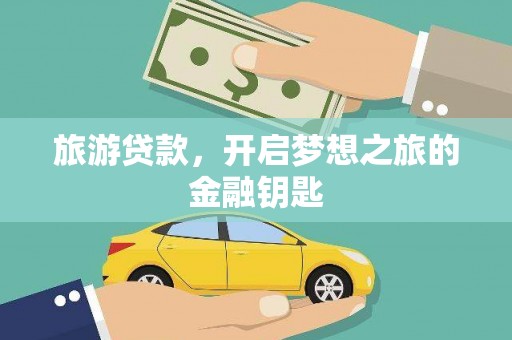 韶关旅游贷款，开启梦想之旅的金融钥匙
