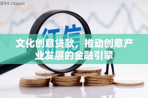 韶关文化创意贷款，推动创意产业发展的金融引擎