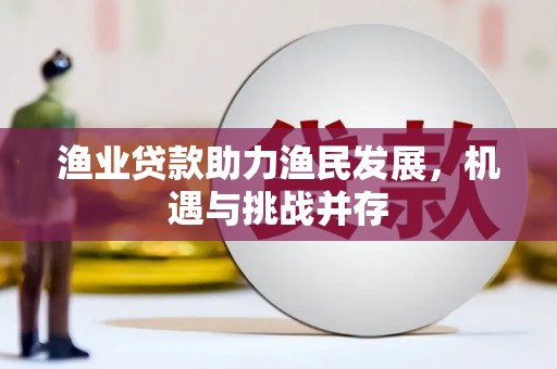 韶关渔业贷款助力渔民发展，机遇与挑战并存