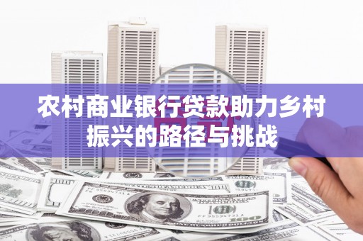 韶关农村商业银行贷款助力乡村振兴的路径与挑战