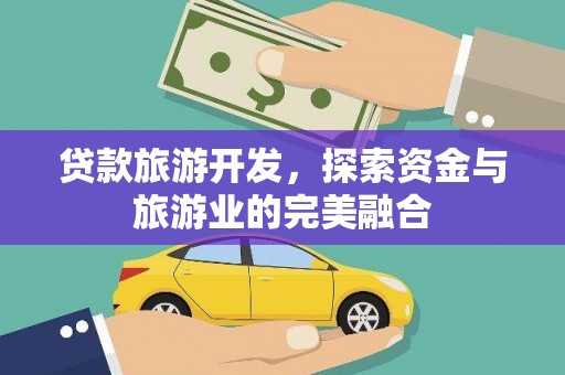 韶关贷款旅游开发，探索资金与旅游业的完美融合