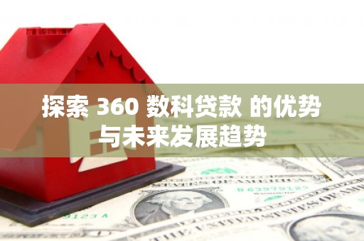韶关探索 360 数科贷款 的优势与未来发展趋势