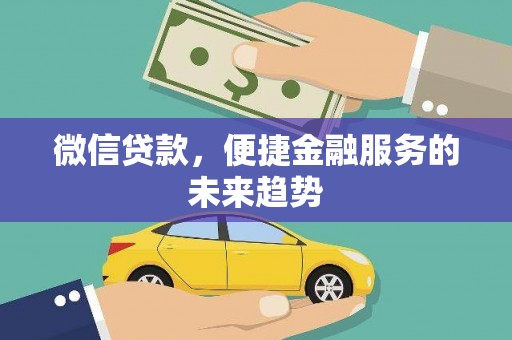 韶关微信贷款，便捷金融服务的未来趋势