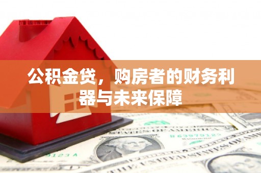 韶关公积金贷，购房者的财务利器与未来保障