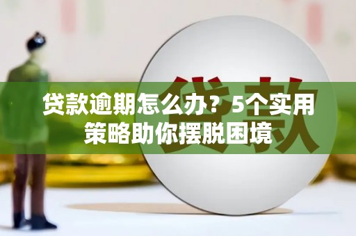 韶关贷款逾期怎么办？5个实用策略助你摆脱困境
