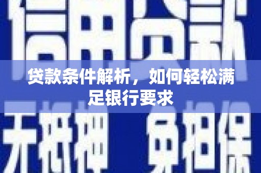 韶关贷款条件解析，如何轻松满足银行要求