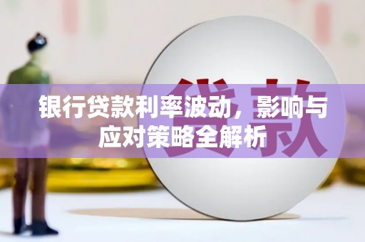 韶关银行贷款利率波动，影响与应对策略全解析