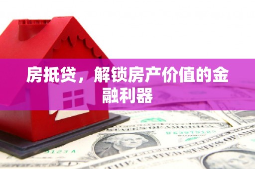 韶关房抵贷，解锁房产价值的金融利器