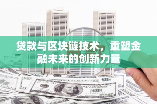 韶关贷款与区块链技术，重塑金融未来的创新力量