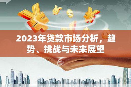 韶关2023年贷款市场分析，趋势、挑战与未来展望