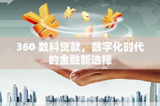 韶关360 数科贷款，数字化时代的金融新选择