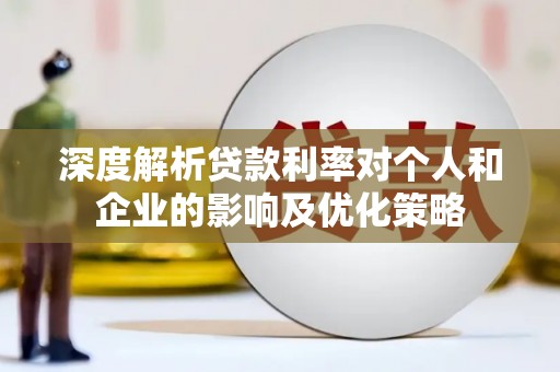 韶关深度解析贷款利率对个人和企业的影响及优化策略