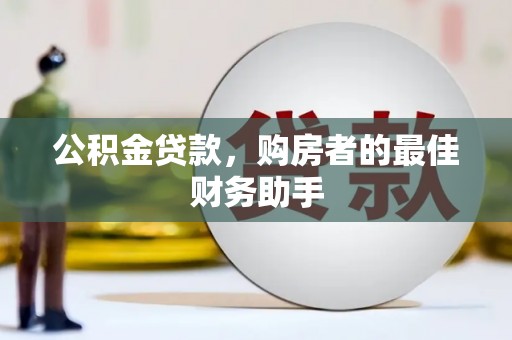 韶关公积金贷款，购房者的最佳财务助手