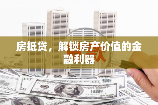 韶关房抵贷，解锁房产价值的金融利器
