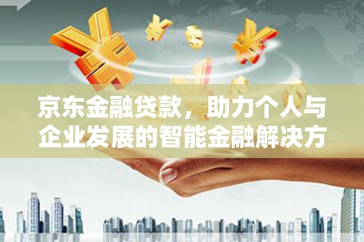 韶关京东金融贷款，助力个人与企业发展的智能金融解决方案