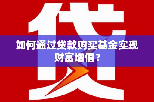 韶关如何通过贷款购买基金实现财富增值？