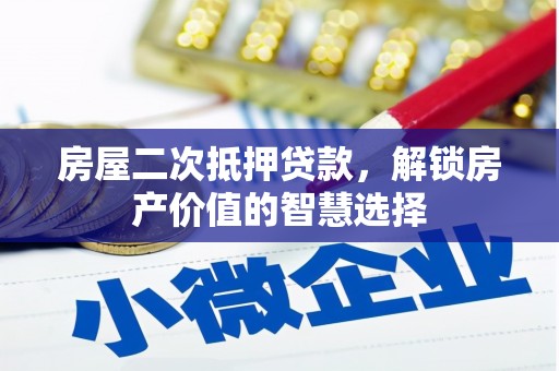 韶关房屋二次抵押贷款，解锁房产价值的智慧选择