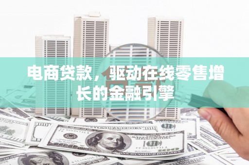 韶关电商贷款，驱动在线零售增长的金融引擎