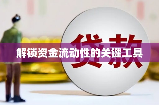 韶关解锁资金流动性的关键工具