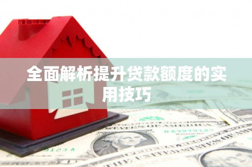 韶关全面解析提升贷款额度的实用技巧