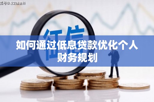 韶关如何通过低息贷款优化个人财务规划