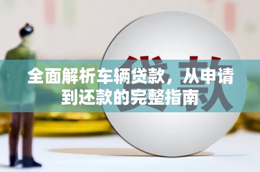 韶关全面解析车辆贷款，从申请到还款的完整指南
