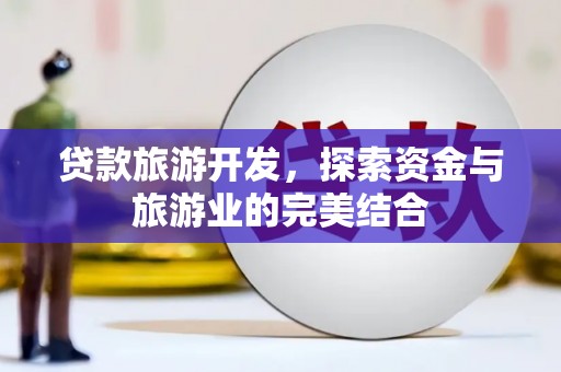 韶关贷款旅游开发，探索资金与旅游业的完美结合