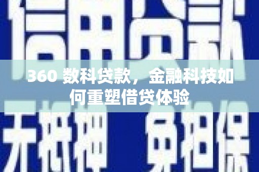 韶关360 数科贷款，金融科技如何重塑借贷体验