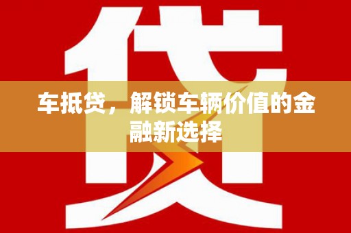 韶关车抵贷，解锁车辆价值的金融新选择