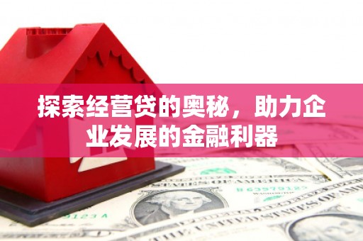 韶关探索经营贷的奥秘，助力企业发展的金融利器