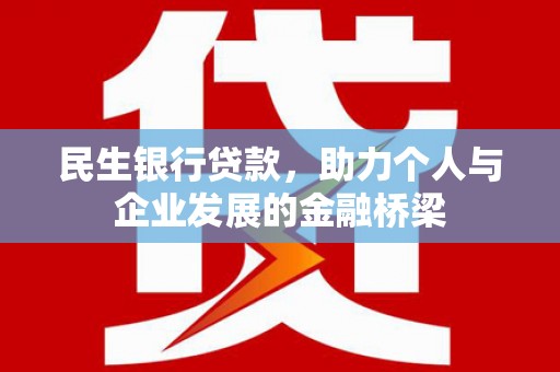 韶关民生银行贷款，助力个人与企业发展的金融桥梁