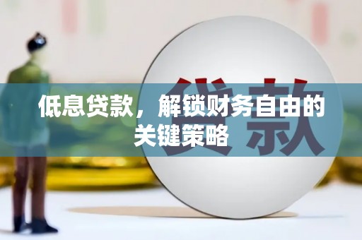 韶关低息贷款，解锁财务自由的关键策略