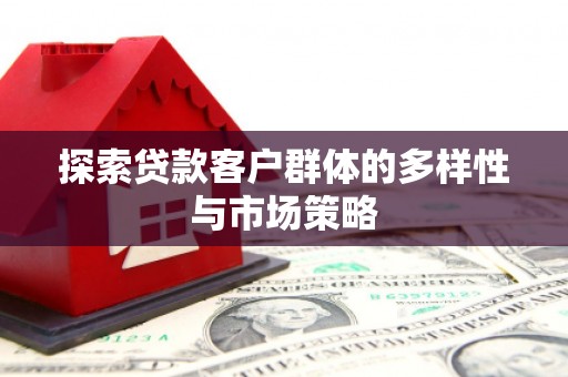 韶关探索贷款客户群体的多样性与市场策略