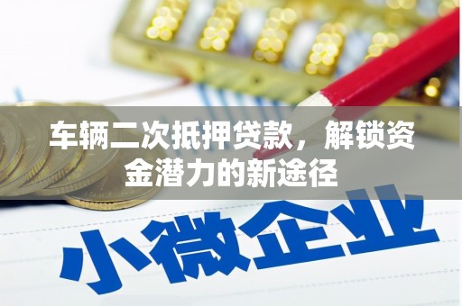 韶关车辆二次抵押贷款，解锁资金潜力的新途径