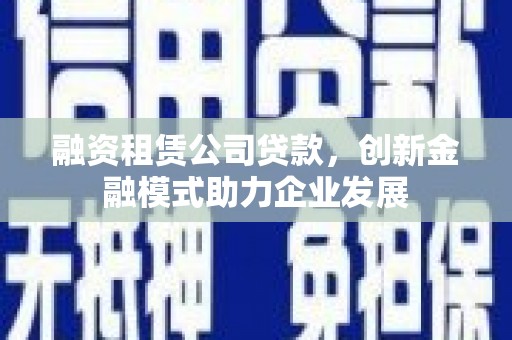 韶关融资租赁公司贷款，创新金融模式助力企业发展